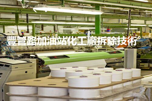 豐管路加油站化工廠拆除技術(shù)革新與挑戰(zhàn)：關(guān)鍵策略揭秘！